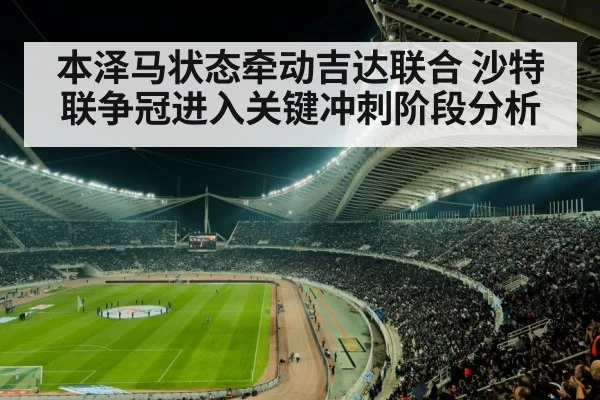 本泽马状态牵动吉达联合 沙特联争冠进入关键冲刺阶段分析 | c7c7.app